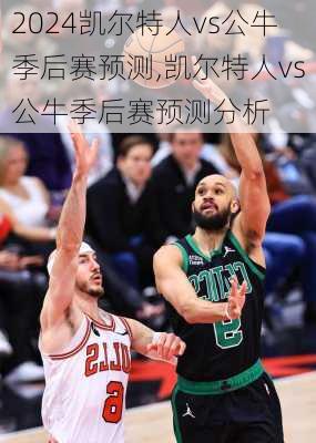 凯尔特人vs公牛季后赛预测,凯尔特人vs公牛季后赛预测分析
