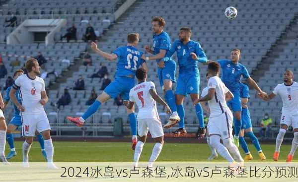 冰岛vs卢森堡,冰岛vS卢森堡比分预测