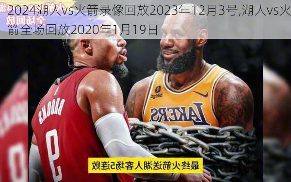 湖人vs火箭录像回放2023年12月3号,湖人vs火箭全场回放2020年1月19日