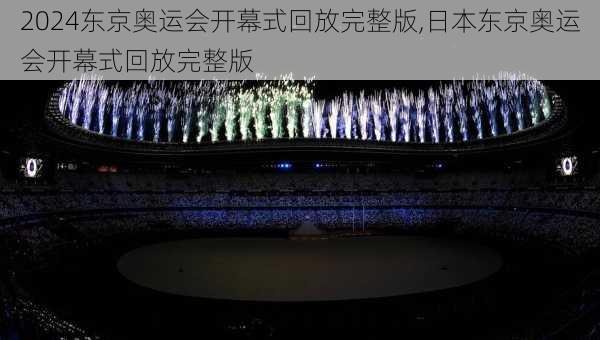 东京奥运会开幕式回放完整版,日本东京奥运会开幕式回放完整版