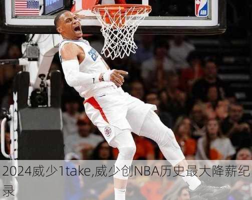 威少1take,威少创NBA历史最大降薪纪录