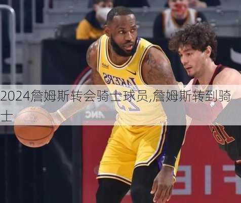 詹姆斯转会骑士球员,詹姆斯转到骑士