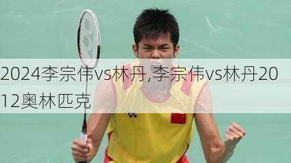 李宗伟vs林丹,李宗伟vs林丹2012奥林匹克