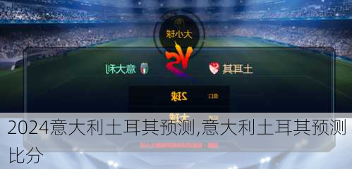 意大利土耳其预测,意大利土耳其预测比分