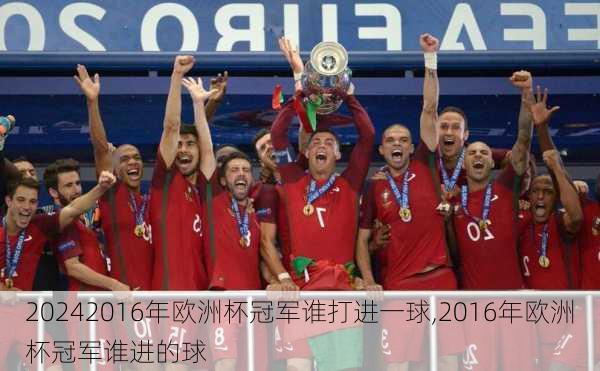 2016年欧洲杯冠军谁打进一球,2016年欧洲杯冠军谁进的球
