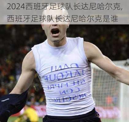 西班牙足球队长达尼哈尔克,西班牙足球队长达尼哈尔克是谁