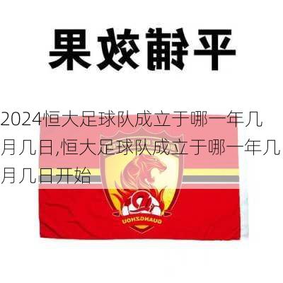 恒大足球队成立于哪一年几月几日,恒大足球队成立于哪一年几月几日开始