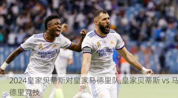 皇家贝蒂斯对皇家马德里队,皇家贝蒂斯 vs 马德里竞技