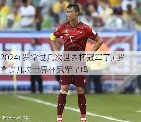 c罗拿过几次世界杯冠军了,c罗拿过几次世界杯冠军了吗