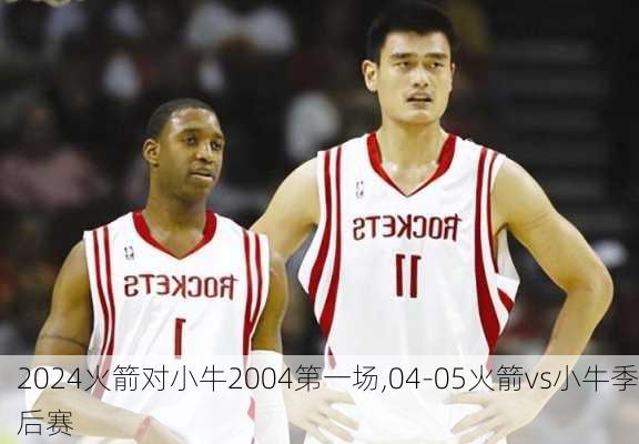 火箭对小牛2004第一场,04-05火箭vs小牛季后赛