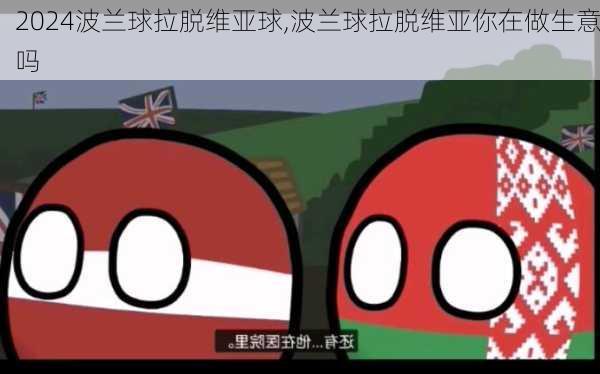 波兰球拉脱维亚球,波兰球拉脱维亚你在做生意吗