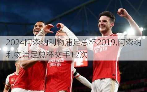 阿森纳利物浦足总杯2019,阿森纳利物浦足总杯交手12次