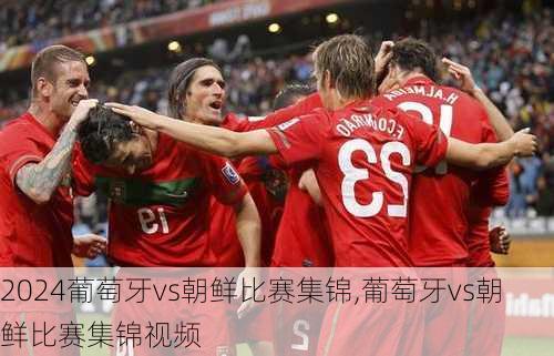 葡萄牙vs朝鲜比赛集锦,葡萄牙vs朝鲜比赛集锦视频