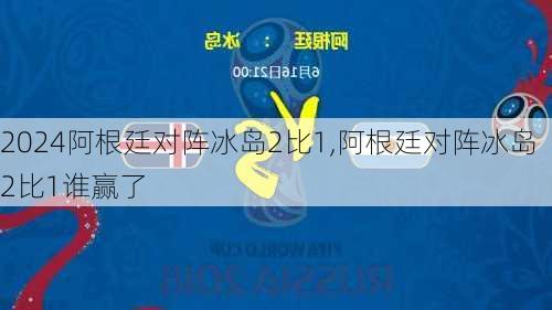 阿根廷对阵冰岛2比1,阿根廷对阵冰岛2比1谁赢了