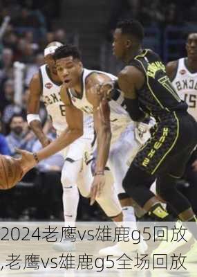 老鹰vs雄鹿g5回放,老鹰vs雄鹿g5全场回放