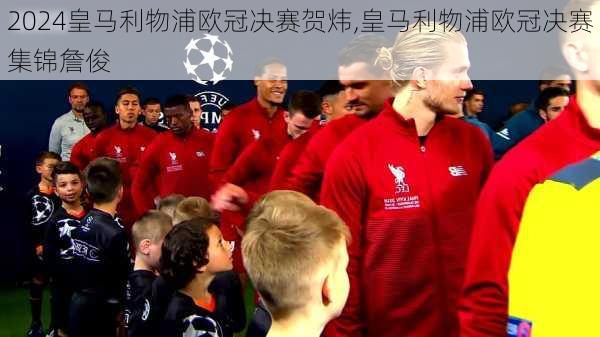 皇马利物浦欧冠决赛贺炜,皇马利物浦欧冠决赛集锦詹俊