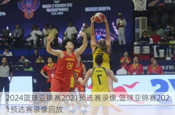 篮球亚锦赛2021预选赛录像,篮球亚锦赛2021预选赛录像回放