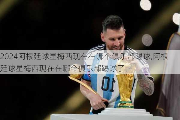阿根廷球星梅西现在在哪个俱乐部踢球,阿根廷球星梅西现在在哪个俱乐部踢球了