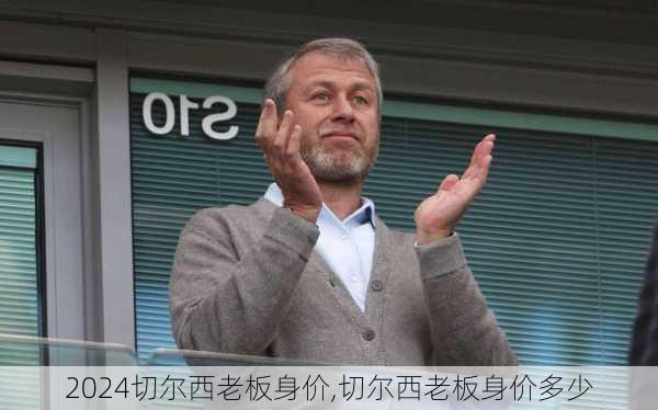 切尔西老板身价,切尔西老板身价多少
