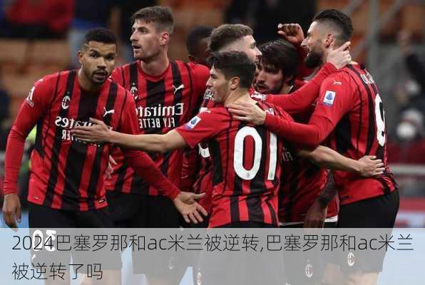 巴塞罗那和ac米兰被逆转,巴塞罗那和ac米兰被逆转了吗