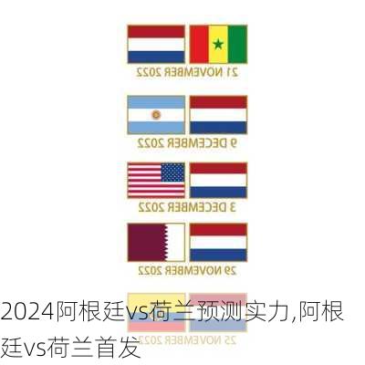 阿根廷vs荷兰预测实力,阿根廷vs荷兰首发