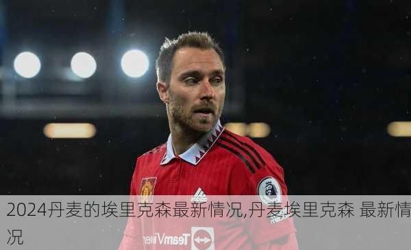 丹麦的埃里克森最新情况,丹麦埃里克森 最新情况
