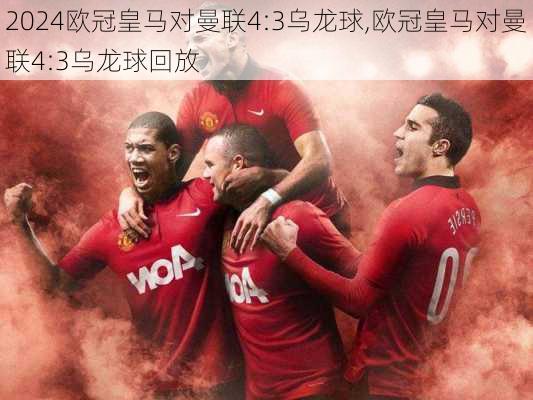 欧冠皇马对曼联4:3乌龙球,欧冠皇马对曼联4:3乌龙球回放