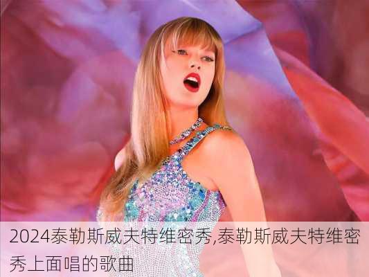 泰勒斯威夫特维密秀,泰勒斯威夫特维密秀上面唱的歌曲