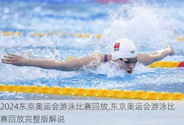 东京奥运会游泳比赛回放,东京奥运会游泳比赛回放完整版解说