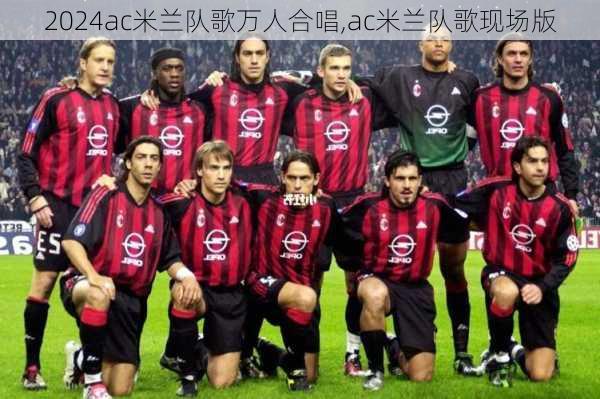 ac米兰队歌万人合唱,ac米兰队歌现场版