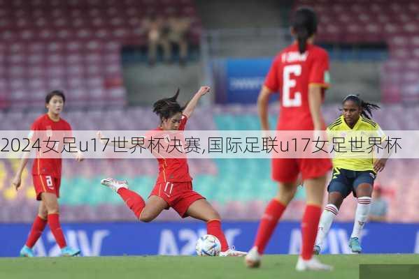 女足u17世界杯决赛,国际足联u17女足世界杯