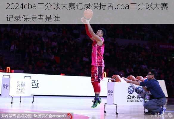 cba三分球大赛记录保持者,cba三分球大赛记录保持者是谁