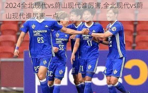 全北现代vs蔚山现代谁厉害,全北现代vs蔚山现代谁厉害一点