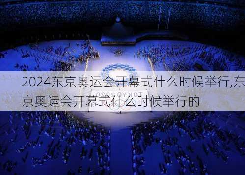 东京奥运会开幕式什么时候举行,东京奥运会开幕式什么时候举行的