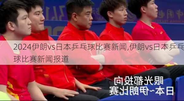 伊朗vs日本乒乓球比赛新闻,伊朗vs日本乒乓球比赛新闻报道