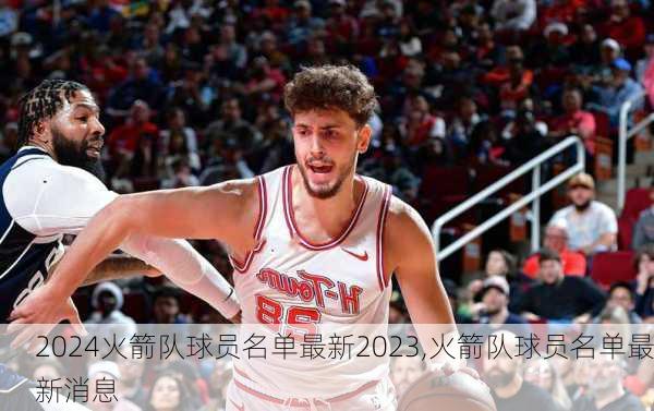 火箭队球员名单最新2023,火箭队球员名单最新消息