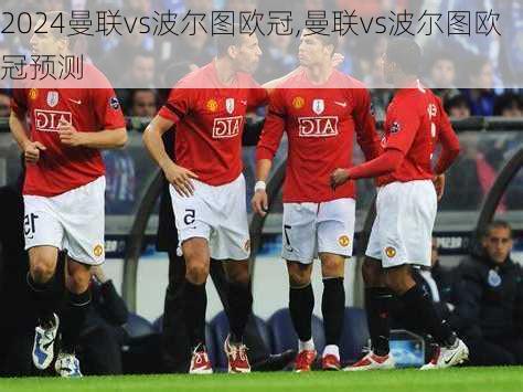 曼联vs波尔图欧冠,曼联vs波尔图欧冠预测
