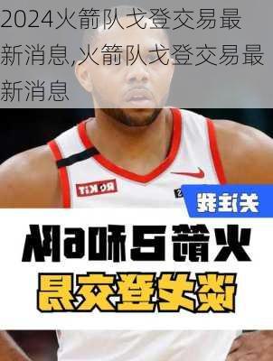 火箭队戈登交易最新消息,火箭队戈登交易最新消息