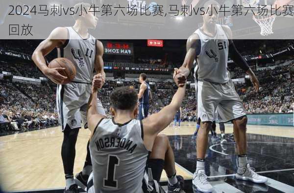 马刺vs小牛第六场比赛,马刺vs小牛第六场比赛回放