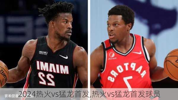 热火vs猛龙首发,热火vs猛龙首发球员