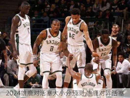 雄鹿对活塞大小分预测,雄鹿对阵活塞