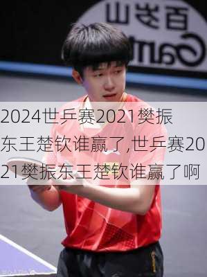 世乒赛2021樊振东王楚钦谁赢了,世乒赛2021樊振东王楚钦谁赢了啊