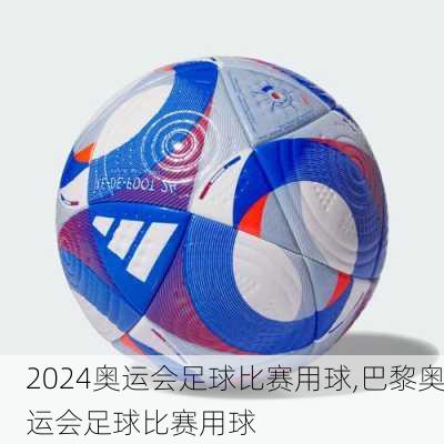 奥运会足球比赛用球,巴黎奥运会足球比赛用球