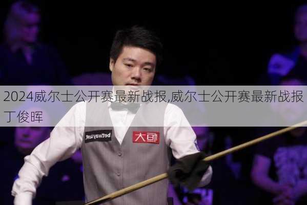 威尔士公开赛最新战报,威尔士公开赛最新战报丁俊晖