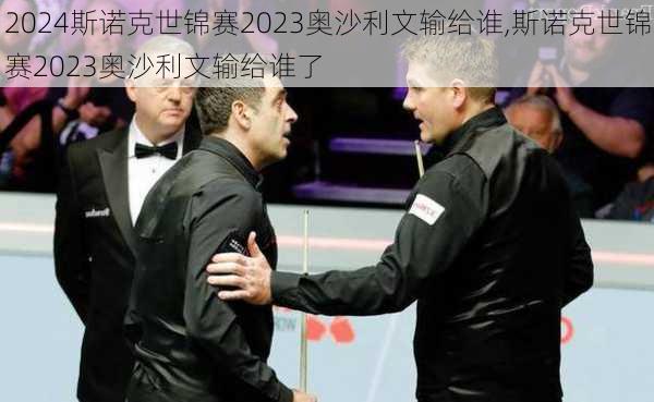 斯诺克世锦赛2023奥沙利文输给谁,斯诺克世锦赛2023奥沙利文输给谁了