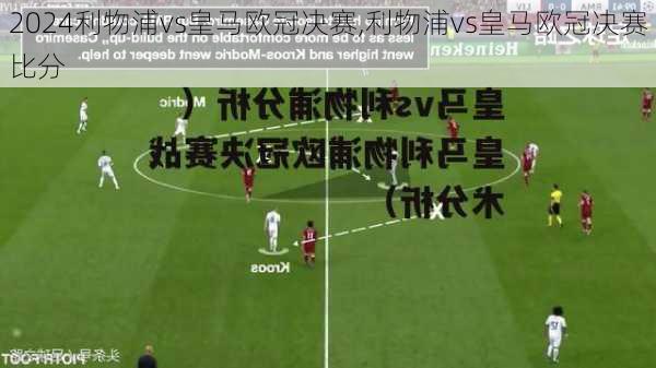 利物浦vs皇马欧冠决赛,利物浦vs皇马欧冠决赛比分