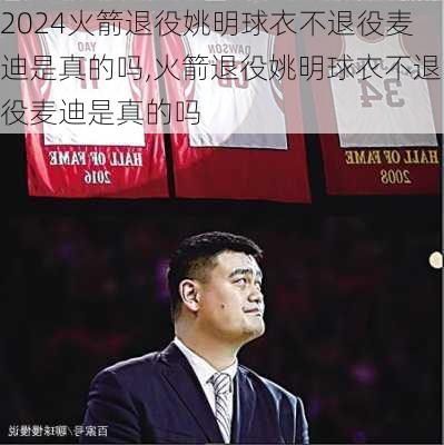 火箭退役姚明球衣不退役麦迪是真的吗,火箭退役姚明球衣不退役麦迪是真的吗