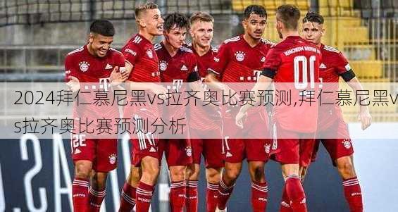 拜仁慕尼黑vs拉齐奥比赛预测,拜仁慕尼黑vs拉齐奥比赛预测分析