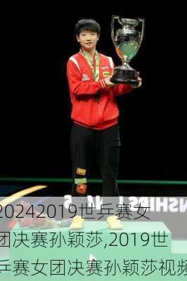 2019世乒赛女团决赛孙颖莎,2019世乒赛女团决赛孙颖莎视频