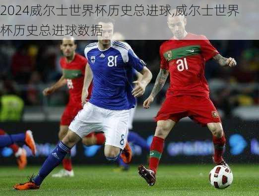 威尔士世界杯历史总进球,威尔士世界杯历史总进球数据